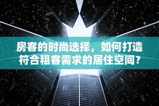 房客的时尚选择，如何打造符合租客需求的居住空间？