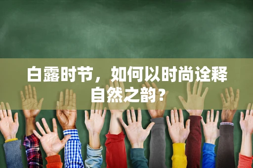 白露时节，如何以时尚诠释自然之韵？