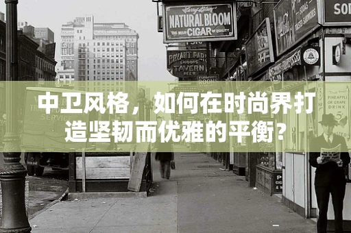 中卫风格，如何在时尚界打造坚韧而优雅的平衡？